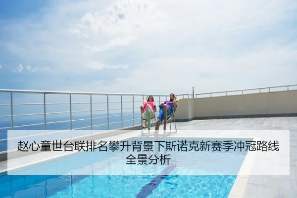 赵心童世台联排名攀升背景下斯诺克新赛季冲冠路线全景分析