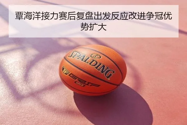 覃海洋接力赛后复盘出发反应改进争冠优势扩大