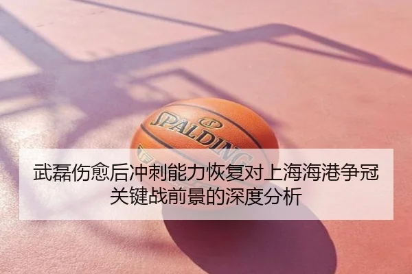武磊伤愈后冲刺能力恢复对上海海港争冠关键战前景的深度分析
